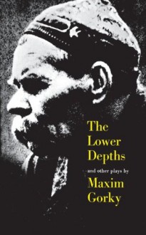 The Lower Depths and Other Plays - Maxim Gorky, Alexander Bakshy, Paul S. Nathan