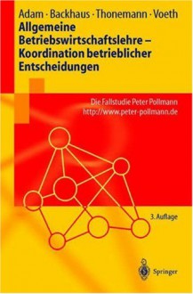 Allgemeine Betriebswirtschaftslehre - Koordination Betrieblicher Entscheidungen: Die Fallstudie Peter Pollmann - Dietrich Adam, Klaus Backhaus