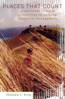 Places That Count: Traditional Cultural Properties in Cultural Resource Management - Thomas F. King