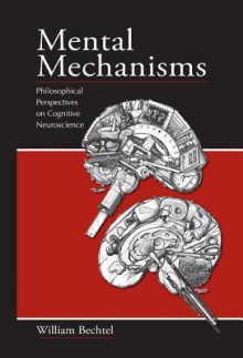 Mental Mechanisms: Philosophical Perspectives on Cognitive Neuroscience - William Bechtel