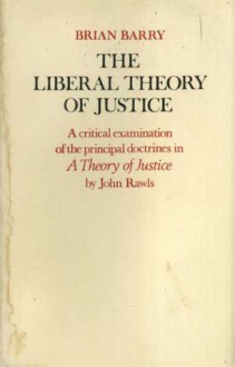 The Liberal Theory of Justice: A Critical Examination of the Principal Doctrines in A Theory of Justice by John Rawls - Brian M. Barry