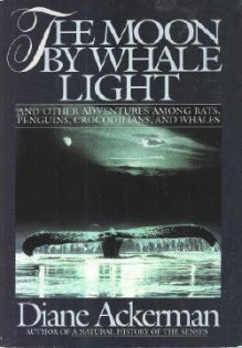 The Moon by Whale Light and Other Adventures Among Bats, Penguins, Crocodilians and Whales - Diane Ackerman