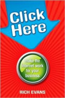 Click Here: Make the Internet Work for Your Business - Rich Evans