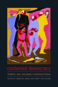 Contested Democracy: Freedom, Race, and Power in American History - Manisha Sinha, Penny Von Eschen