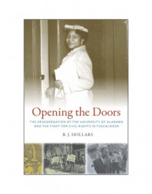 Opening the Doors: The Desegregation of the University of Alabama and the Fight for Civil Rights in Tuscaloosa - B.J. Hollars