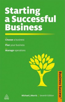 Starting a Successful Business: Choose a Business, Plan Your Business, Manage Operations - Michael Morris