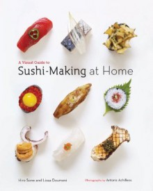 A Visual Guide to Sushi-Making at Home - Hiro Sone, Lissa Doumani, Antonis Achilleos