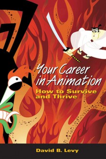 Your Career in Animation: How to Survive and Thrive - David B. Levy