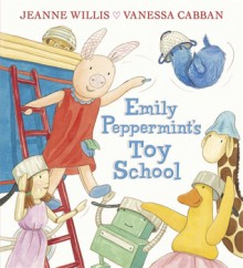 Emily Peppermint's Toy School - Jeanne Willis, Vanessa Cabban