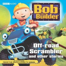 Bob the Builder: Off-Road Scrambler and Other Stories - Marc Seal, Peter Reeves, Sarah Ball, Rachel Murrell, Neil Morrissey, Kate Harbour, Rob Rackstraw, Richard Briers, June Whitfield, Emma Tate