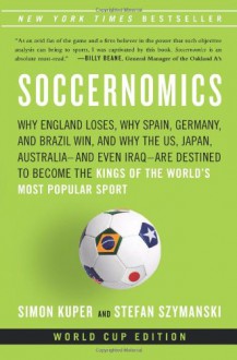 Soccernomics: Why England Loses, Why Spain, Germany, and Brazil Win, and Why the U.S., Japan, Australia�and Even Iraq�Are Destined to Become the Kings of the World�s Most Popular Sport - Simon Kuper