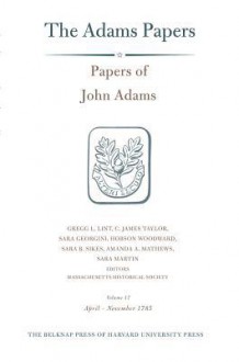 Papers of John Adams, Volume 17: April-November 1785 - John Adams, Gregg L. Lint, C. James Taylor, Sara Georgini, Hobson Woodward, Sara B Sikes, Amanda A Mathews, Sara Martin