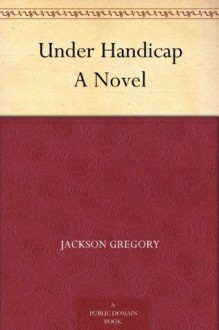 Under Handicap A Novel (免费公版书) - Jackson Gregory