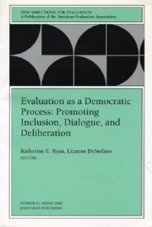 Evaluation as a Democratic Process: Promoting Inclusion, Dialogue, and Deliberation: New Directions for Evaluation, Number 85 - Katherine E. Ryan, Lizanne DeStefano