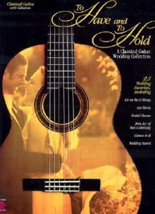 TO HAVE AND TO HOLD: A CLASSICAL GUITAR WEDDING COLLECTION - Songbook