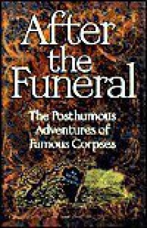 After the Funeral: The Posthumous Adventures of Famous Corpses - Edwin Murphy