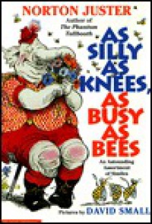 As Silly as Knees, as Busy as Bees: An Astounding Assortment of Similies - Norton Juster, David Small