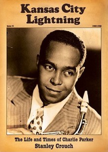 Kansas City Lightning: The Life and Times of Charlie Parker - Stanley Crouch