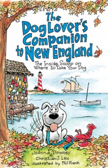 The Dog Lover's Companion to New England: The Inside Scoop on Where to Take Your Dog - JoAnna Downey, Christian J. Lau, Phil Frank