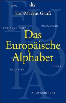 Das Europäische Alphabet. Ein Handbuch für skeptische Europäer. - Karl-Markus Gauß