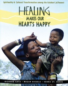 Healing Makes Our Hearts Happy: Spirituality and Cultural Transformation among the Kalahari Ju|'hoansi - Richard Katz, Megan Biesele