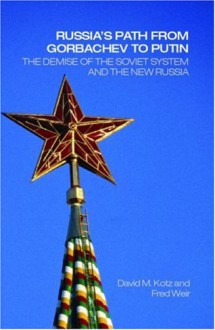 Russia's Path from Gorbachev to Putin: The Demise of the Soviet System and the New Russia - David Kotz