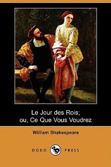 Le Jour Des Rois; Ou, Ce Que Vous Voudrez (Dodo Press) - Franois Guizot, William Shakespeare