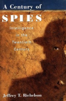 A Century of Spies: Intelligence in the Twentieth Century - Jeffrey T. Richelson