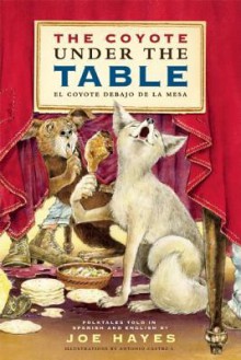 The Coyote Under the Table/El coyote debajo de la mesa: Folk Tales Told in Spanish and English - Joe Hayes, Antonio Castro L.