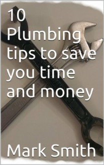 10 Plumbing tips to save you time and money - Mark Smith