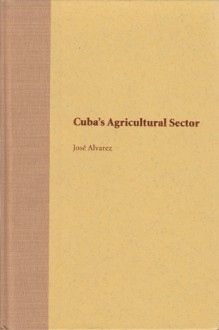 Cuba's Agricultural Sector - Jose Alvarez, John Kirk