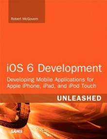 IOS 6 Development Unleashed: Developing Mobile Applications for Apple Iphone, Ipad, and iPod Touch - Kevin Languedoc, Robert McGovern