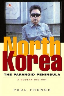 North Korea: The Paranoid Peninsula - A Modern History - Paul French