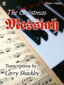 The Christmas Messiah: Selections from Handel's Oratorio Transcribed for Piano Four-Hands - Larry Shackley