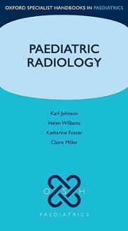 Paediatric Radiology - Karl Johnson, Helen Williams, Claire Miller, Katharine Foster