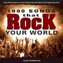 1000 Songs that Rock Your World: From Rock Classics to one-Hit Wonders, the Music That Lights Your Fire - Dave Thompson