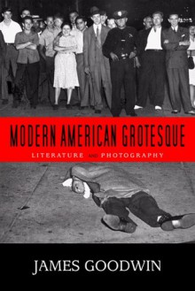 Modern American Grotesque: Literature and Photography - James Goodwin