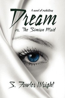 Dream; Or, the Simian Maid: A Fantasy of Prehistory - S. Fowler Wright