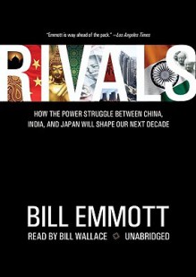 Rivals: How The Power Struggle Between China, India And Japan Will Shape Our Next Decade - Bill Emmott, Bill Wallace