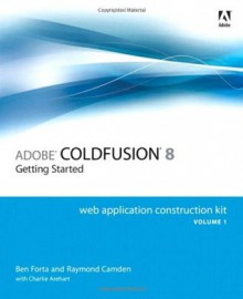 Adobe ColdFusion 8 Web Application Construction Kit, Volume 1: Getting Started - Ben Forta, Raymond Camden, Charlie Arehart