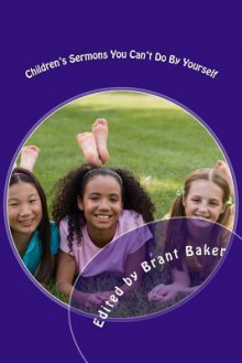 Children's Sermons You Can't Do By Yourself: 52 Worship Experiences for Kids of All Ages - Brant D Baker, Karen Evans, Joyce Fong