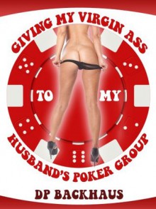 GIVING MY VIRGIN ASS TO MY HUSBAND'S POKER GROUP (A Wife Share Anal Group Sex Erotica Story) (Anal Group Sex Encounters) - DP Backhaus