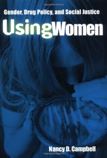 Using Women: Gender, Drug Policy, and Social Justice - Nancy Campbell