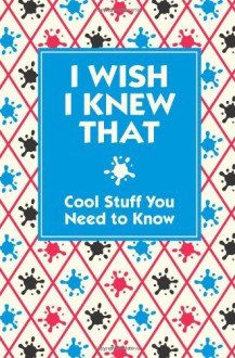 I Wish I Knew That: Cool Stuff You Need to Know - Various Authors