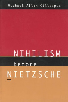 Nihilism Before Nietzsche - Michael Allen Gillespie