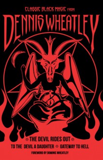 Classic Black Magic from Dennis Wheatley: The Devil Rides Out, To the Devil a Daughter, Gateway to Hell - Dennis Wheatley, Dominic Wheatley