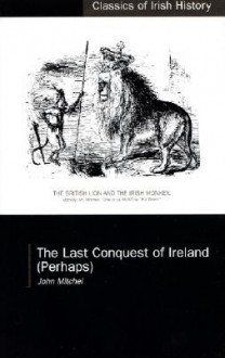 The Last Conquest of Ireland: Perhaps - John Mitchel, Patrick Maume