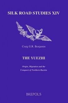 The Yuezhi: Origin, Migration and the Conquest of Northern Bactria - Craig G. R. Benjamin