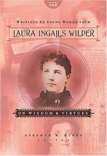 Writings to Young Women from Laura Ingalls Wilder - Volume One: On Wisdom and Virtues - Laura Ingalls Wilder, Stephen W. Hines