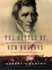 The Battle of New Orleans: Andrew Jackson and America's First Military Victory - Robert V. Remini